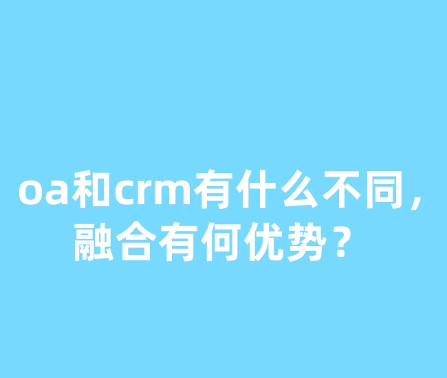 oa和crm有什么不同，融合有何优势？
