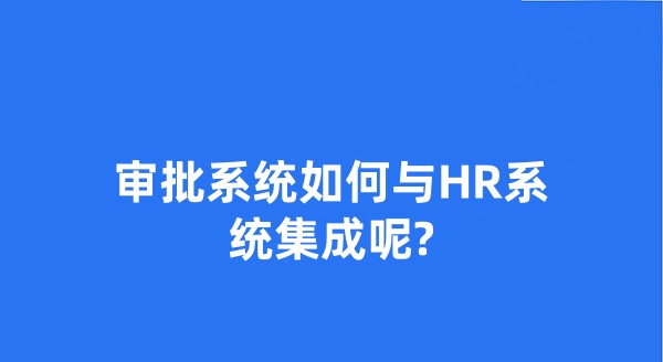 审批系统如何与HR系统集成呢?