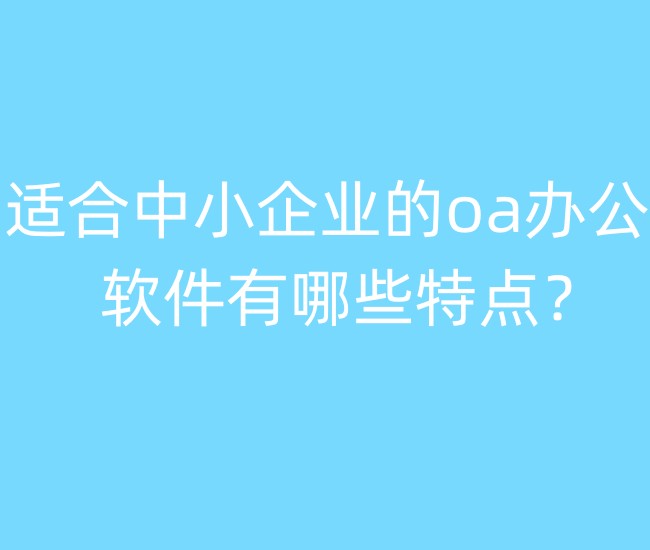 适合中小企业的oa办公软件有哪些特点？