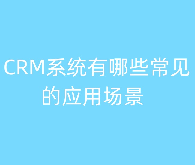CRM系统有哪些常见的应用场景