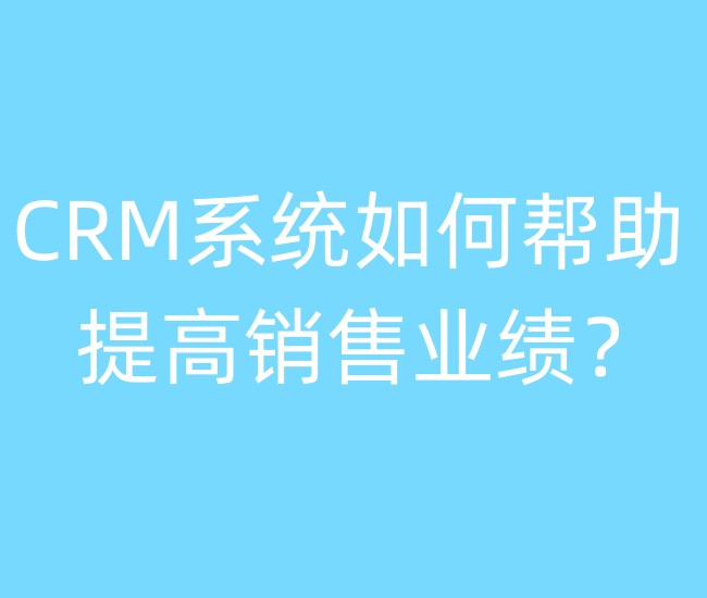 CRM系统如何帮助提高销售业绩?