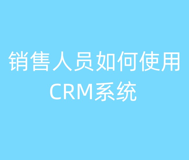 销售人员如何使用CRM系统?