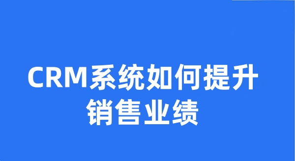 CRM系统如何提升销售业绩?