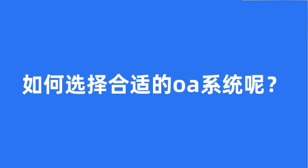 如何选择合适的oa系统呢?