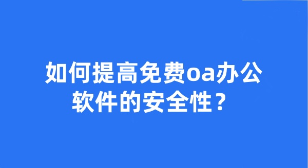 如何提高免费oa办公软件的安全性?