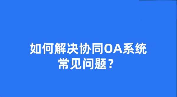 如何解决协同OA系统常见问题？