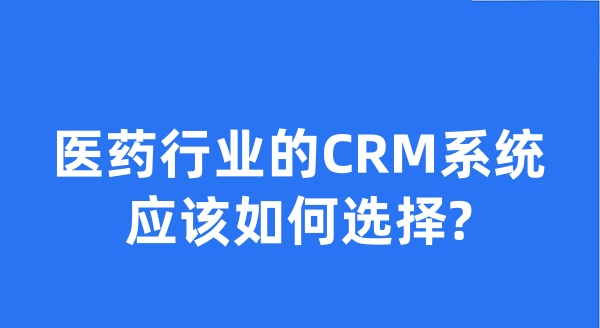 医药行业的CRM系统应该如何选择?