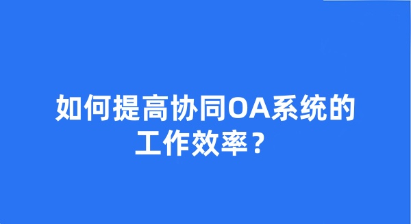 如何提高协同OA系统的工作效率？