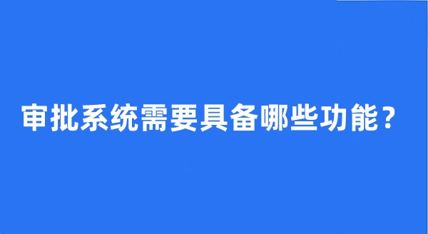 审批系统需要具备哪些功能？